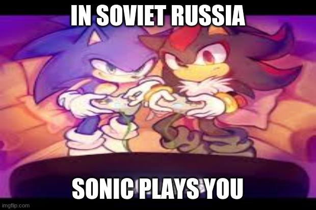 In soviet russia | IN SOVIET RUSSIA; SONIC PLAYS YOU | image tagged in sonic the hedgehog,russia,in soviet russia | made w/ Imgflip meme maker