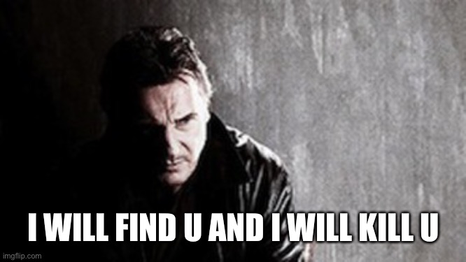 I Will Find You And Kill You Meme | I WILL FIND U AND I WILL KILL U | image tagged in memes,i will find you and kill you | made w/ Imgflip meme maker