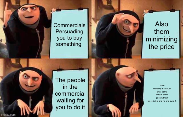 Gru's Plan Meme | Commercials Persuading you to buy something; Also them minimizing the price; The people in the commercial waiting for you to do it; Then realizing the actual price at the bottom of the price without tax is to big and no one buys it. | image tagged in memes,gru's plan | made w/ Imgflip meme maker