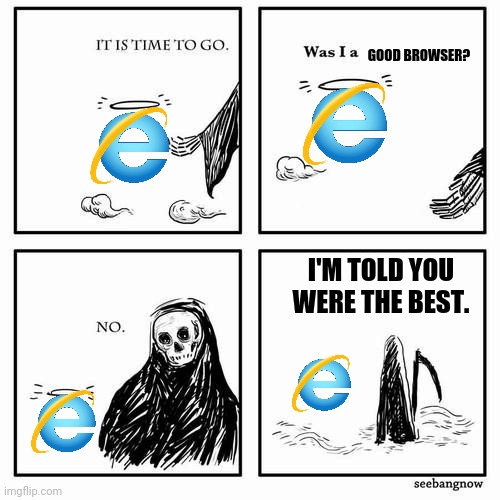 1995-2021RIP | GOOD BROWSER? I'M TOLD YOU WERE THE BEST. | image tagged in it is time to go,internet explorer,browser,was i a good meme,rest in peace | made w/ Imgflip meme maker