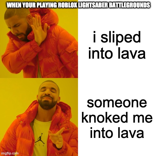 old me | WHEN YOUR PLAYING ROBLOX LIGHTSABER BATTLEGROUNDS; i sliped into lava; someone knoked me into lava | image tagged in memes,drake hotline bling | made w/ Imgflip meme maker