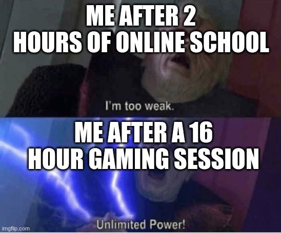 gamers can relate | ME AFTER 2 HOURS OF ONLINE SCHOOL; ME AFTER A 16 HOUR GAMING SESSION | image tagged in im too weak,too weak unlimited power,online school,gaming,oh wow are you actually reading these tags | made w/ Imgflip meme maker