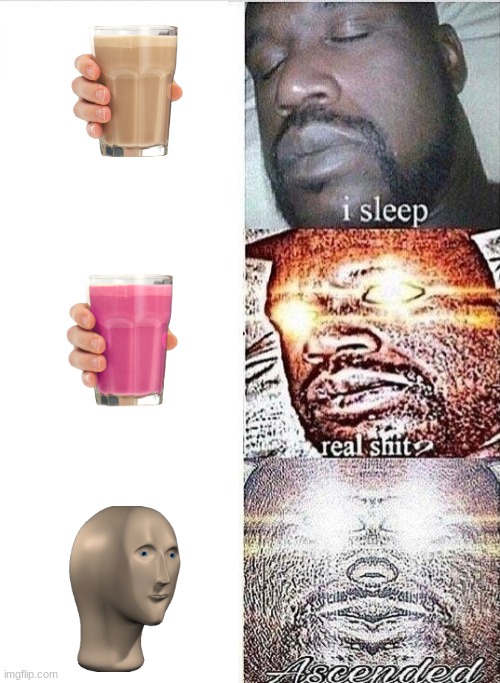 i sleep, REAL SHIT ,ASCENDED | image tagged in i sleep real shit ascended,shaq meme,choccy milk,straby milk,meme man | made w/ Imgflip meme maker