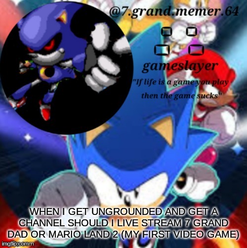 7_grand_memer_64 temp | WHEN I GET UNGROUNDED AND GET A CHANNEL SHOULD I LIVE STREAM 7 GRAND DAD OR MARIO LAND 2 (MY FIRST VIDEO GAME) | image tagged in 7_grand_memer_64 temp | made w/ Imgflip meme maker
