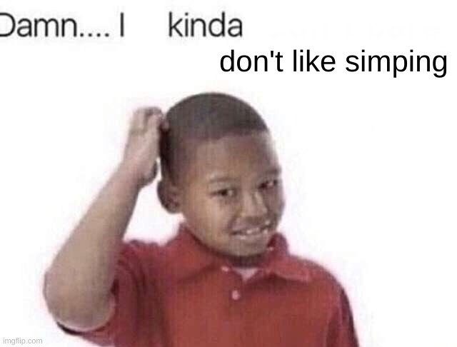 SIMP | don't like simping | image tagged in damn i kinda don t meme | made w/ Imgflip meme maker