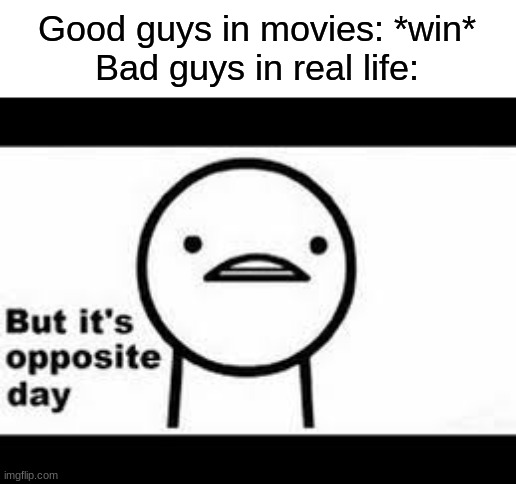 why tho | Good guys in movies: *win*
Bad guys in real life: | image tagged in but it's opposite day | made w/ Imgflip meme maker