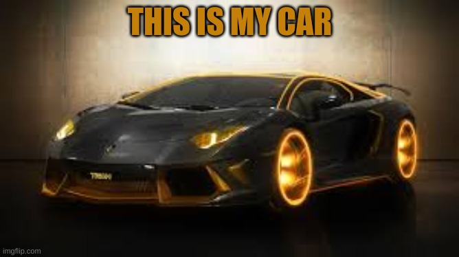 THIS IS MY CAR | made w/ Imgflip meme maker