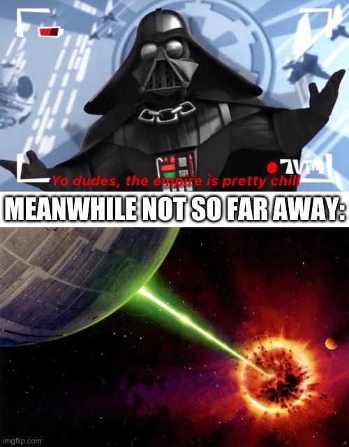thats not pretty chill | MEANWHILE NOT SO FAR AWAY: | image tagged in memes,funny,empire,star wars,bruh | made w/ Imgflip meme maker