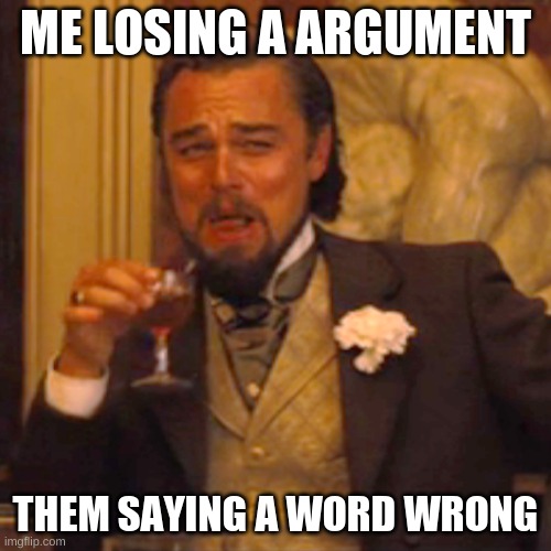 Laughing Leo Meme | ME LOSING A ARGUMENT; THEM SAYING A WORD WRONG | image tagged in memes,laughing leo | made w/ Imgflip meme maker