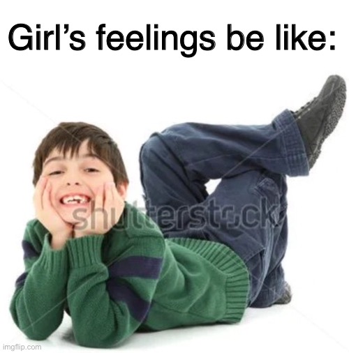 Tf | Girl’s feelings be like: | image tagged in weird,dafuq,funny,memes,i need points,hello | made w/ Imgflip meme maker