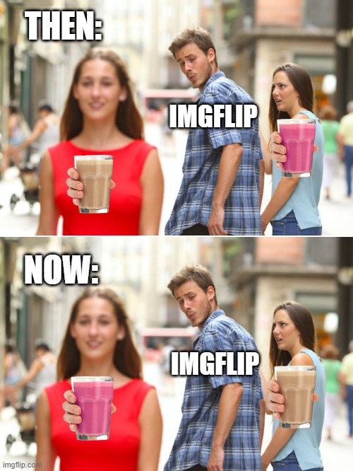 Let's try to make this true, ppl! | THEN:; IMGFLIP; NOW:; IMGFLIP | image tagged in memes,distracted boyfriend,then vs now,imgflip trends,choccy milk,straby milk | made w/ Imgflip meme maker