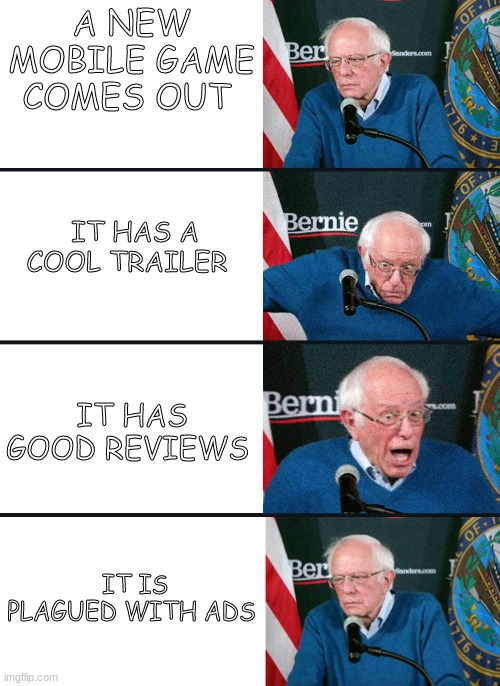 bernie reaction bad good good bad | A NEW MOBILE GAME COMES OUT; IT HAS A COOL TRAILER; IT HAS GOOD REVIEWS; IT IS PLAGUED WITH ADS | image tagged in bernie reaction bad good good bad | made w/ Imgflip meme maker