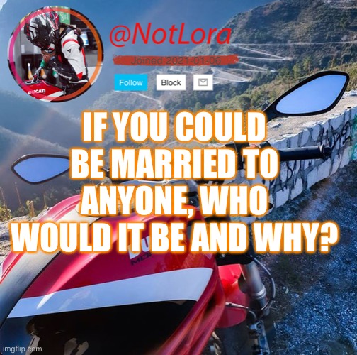 NotLora temp DM | IF YOU COULD BE MARRIED TO ANYONE, WHO WOULD IT BE AND WHY? | image tagged in notlora temp dm | made w/ Imgflip meme maker