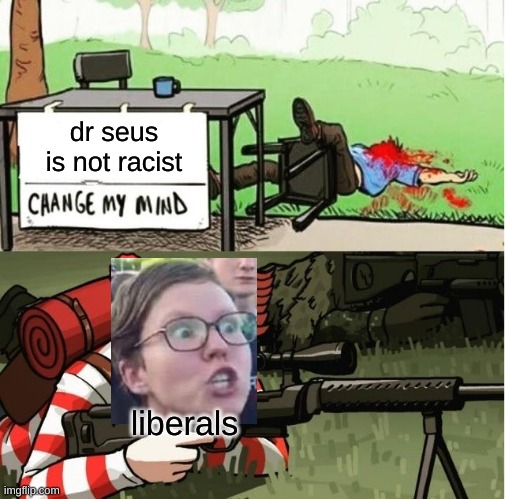 silly liberals | dr seus is not racist; liberals | image tagged in waldo shoots the change my mind guy,stupid liberals,dr seus | made w/ Imgflip meme maker