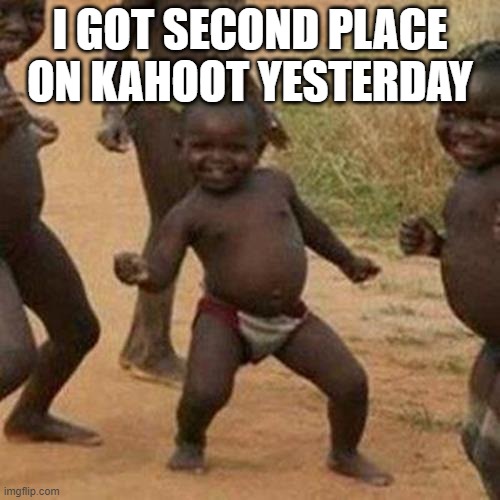 Very | I GOT SECOND PLACE ON KAHOOT YESTERDAY | image tagged in memes,third world success kid | made w/ Imgflip meme maker