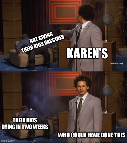 Karen’s kill | NOT GIVING THEIR KIDS VACCINES; KAREN’S; THEIR KIDS DYING IN TWO WEEKS; WHO COULD HAVE DONE THIS | image tagged in memes,who killed hannibal,karen,vaccines,mega karen | made w/ Imgflip meme maker