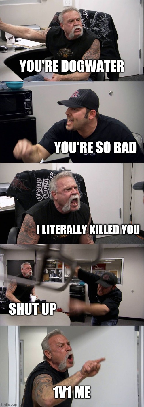 Fortnite be like | YOU'RE DOGWATER; YOU'RE SO BAD; I LITERALLY KILLED YOU; SHUT UP; 1V1 ME | image tagged in memes,american chopper argument | made w/ Imgflip meme maker
