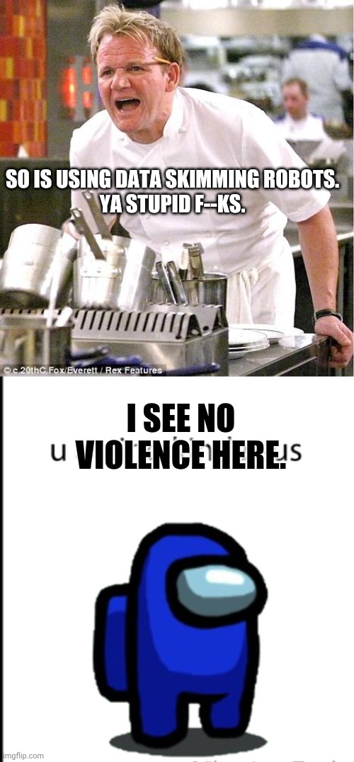 SO IS USING DATA SKIMMING ROBOTS.
YA STUPID F--KS. I SEE NO VIOLENCE HERE. | image tagged in memes,chef gordon ramsay,ur acting kinda sus | made w/ Imgflip meme maker