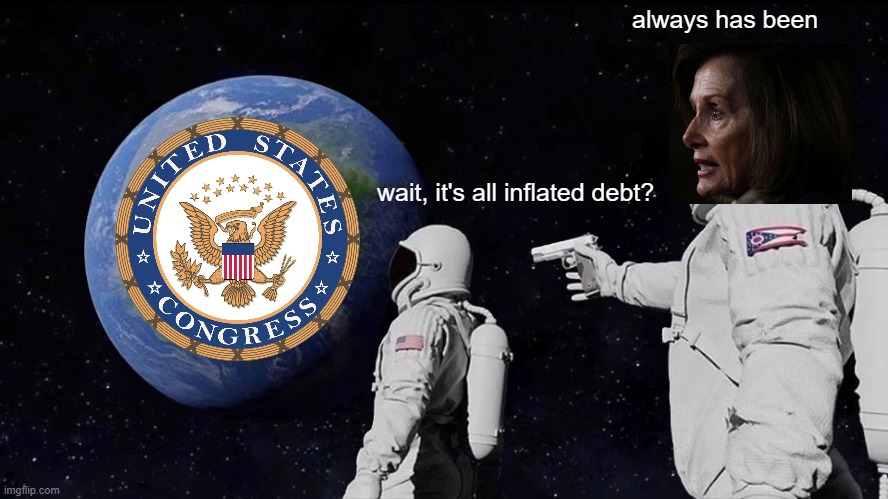 Always has been | always has been; wait, it's all inflated debt? | image tagged in memes,always has been,nancy pelosi,congress,inflation,political meme | made w/ Imgflip meme maker