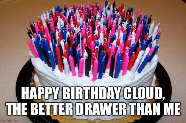 And that’s coming out of MY mouth | HAPPY BIRTHDAY CLOUD, THE BETTER DRAWER THAN ME | image tagged in birthday cake | made w/ Imgflip meme maker