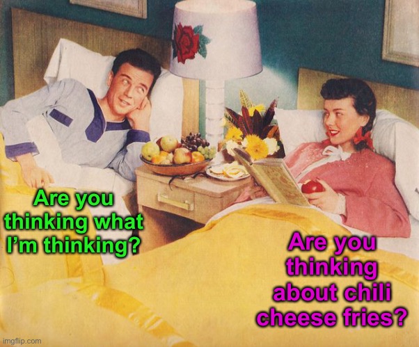 What’s Up With the Big Bowl of Fruit? | Are you thinking what I’m thinking? Are you thinking about chili cheese fries? | image tagged in funny memes,vintage husband and wife | made w/ Imgflip meme maker