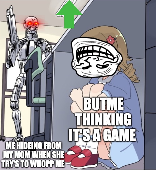 Anime Girl Hiding from Terminator | BUTME THINKING IT'S A GAME; ME HIDEING FROM MY MOM WHEN SHE TRY'S TO WHOPP ME | image tagged in anime girl hiding from terminator | made w/ Imgflip meme maker