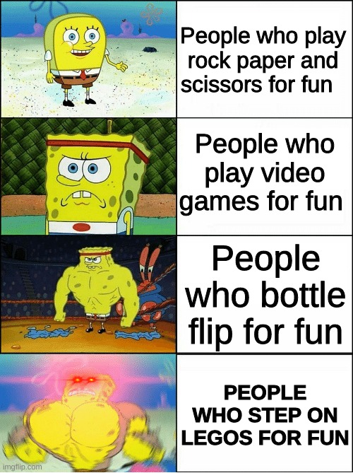 WHO EVEN STEPS ON LEGOS FOR FUN | People who play rock paper and scissors for fun; People who play video games for fun; People who bottle flip for fun; PEOPLE WHO STEP ON LEGOS FOR FUN | image tagged in spongebob,increasingly buff spongebob,memes,not really a gif,funny,legos | made w/ Imgflip meme maker