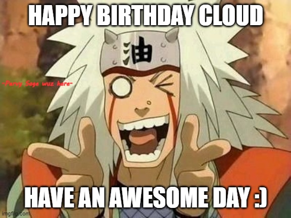 -Happy birthday to you- | HAPPY BIRTHDAY CLOUD; -Pervy Sage wuz here-; HAVE AN AWESOME DAY :) | image tagged in jiraiya | made w/ Imgflip meme maker