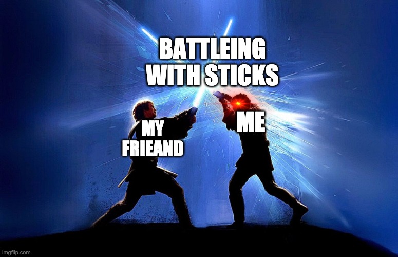 lightsaber battle | BATTLEING WITH STICKS; ME; MY FRIEAND | image tagged in lightsaber battle | made w/ Imgflip meme maker