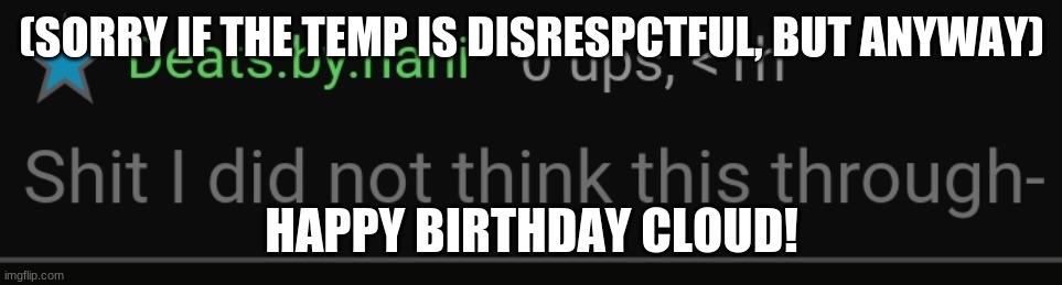 Shit I did not think this through | (SORRY IF THE TEMP IS DISRESPCTFUL, BUT ANYWAY); HAPPY BIRTHDAY CLOUD! | image tagged in shit i did not think this through | made w/ Imgflip meme maker