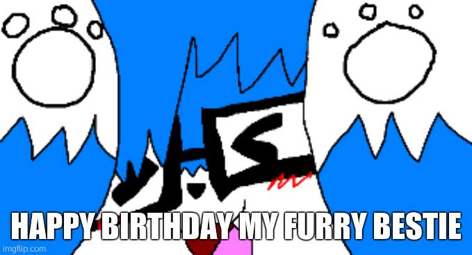 CloudDays very hap | HAPPY BIRTHDAY MY FURRY BESTIE | image tagged in clouddays very hap | made w/ Imgflip meme maker