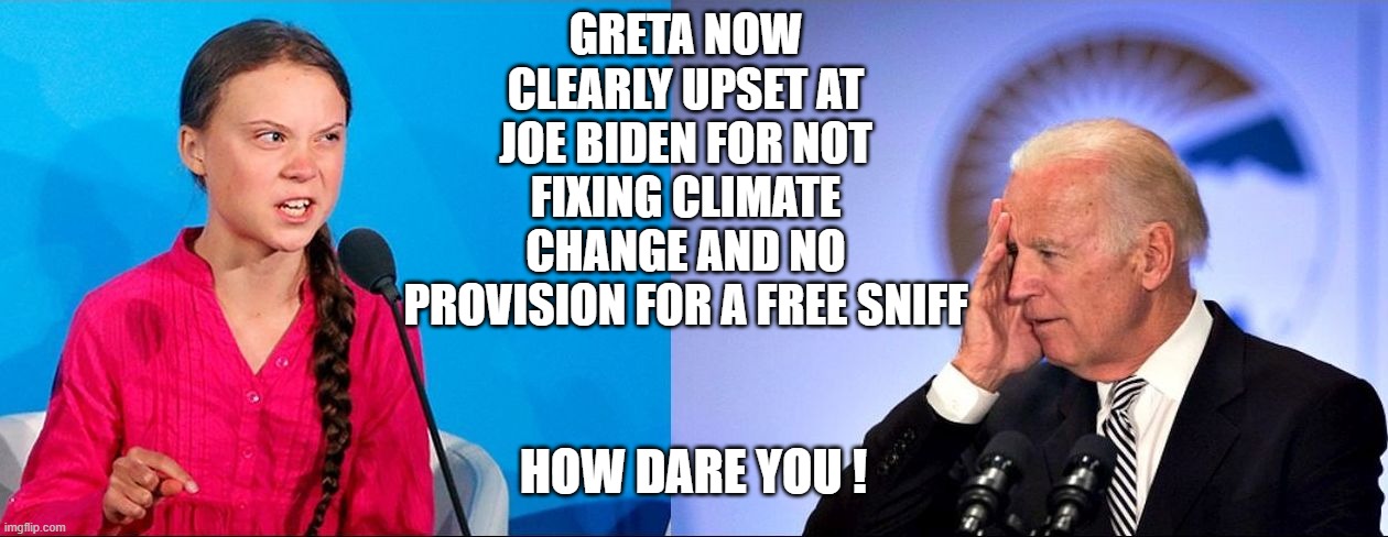1.9 Trillion, No Free Sniffs | GRETA NOW CLEARLY UPSET AT JOE BIDEN FOR NOT FIXING CLIMATE CHANGE AND NO PROVISION FOR A FREE SNIFF; HOW DARE YOU ! | image tagged in greta thunberg,greta,joe biden,stimulus,pedo,climate change | made w/ Imgflip meme maker