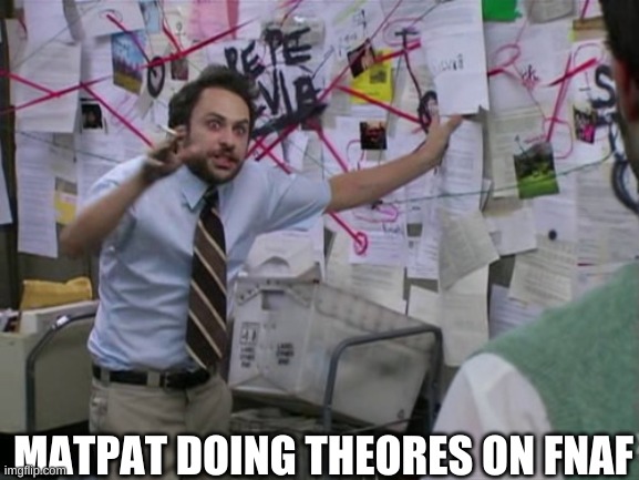 Charlie Day | MATPAT DOING THEORIES ON FNAF | image tagged in charlie day | made w/ Imgflip meme maker