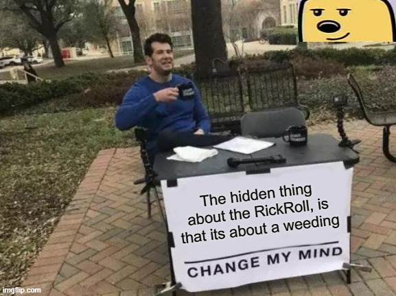 Never gonna give you up is about a weeding | The hidden thing about the RickRoll, is that its about a weeding | image tagged in memes,change my mind,rickroll,weeding | made w/ Imgflip meme maker