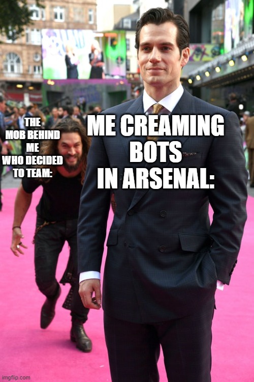 Literally every game | ME CREAMING BOTS IN ARSENAL:; THE MOB BEHIND ME WHO DECIDED TO TEAM: | image tagged in jason momoa henry cavill meme | made w/ Imgflip meme maker