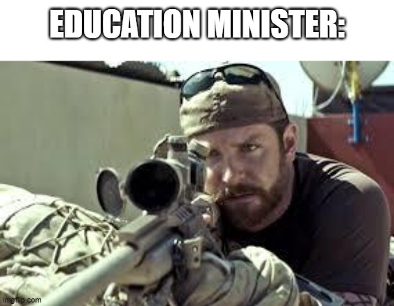 American Sniper | EDUCATION MINISTER: | image tagged in american sniper | made w/ Imgflip meme maker