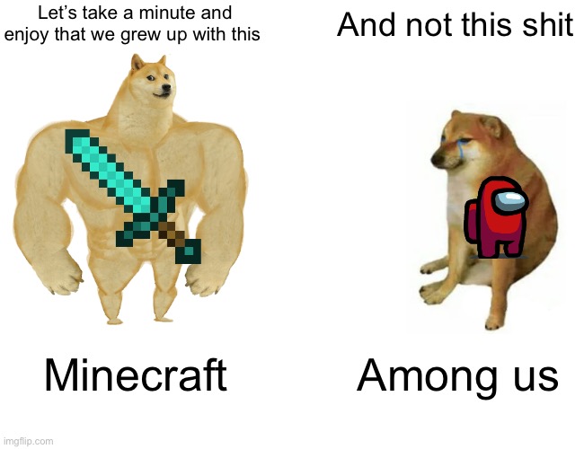 Buff Doge vs. Cheems | Let’s take a minute and enjoy that we grew up with this; And not this shit; Minecraft; Among us | image tagged in memes,buff doge vs cheems | made w/ Imgflip meme maker