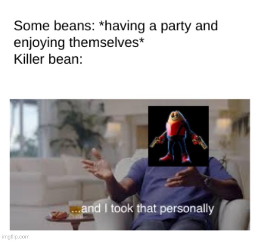only people who watched killer bean will understand this | image tagged in memes,and i took that personally,killer bean | made w/ Imgflip meme maker