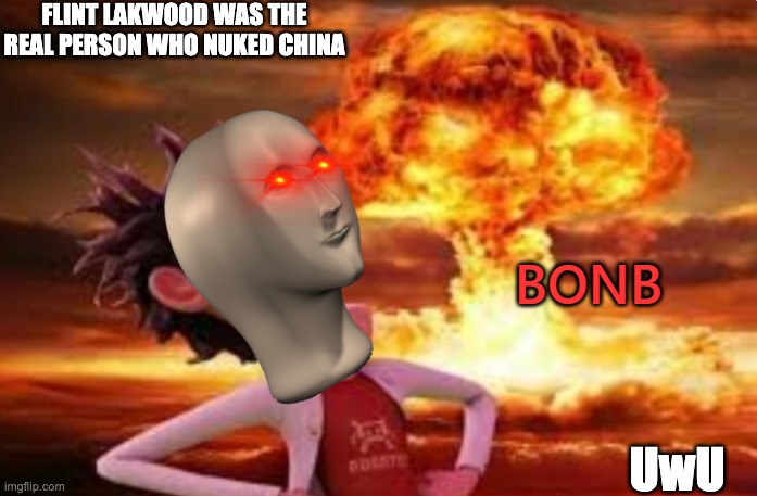 Meme.inc #5 | FLINT LAKWOOD WAS THE REAL PERSON WHO NUKED CHINA; UwU | image tagged in stonks bonb | made w/ Imgflip meme maker