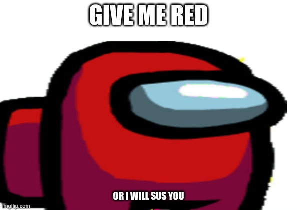 GIVE ME RED; OR I WILL SUS YOU | image tagged in suspicious | made w/ Imgflip meme maker