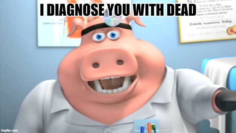 I Diagnose You With Dead | I DIAGNOSE YOU WITH DEAD | image tagged in i diagnose you with dead | made w/ Imgflip meme maker