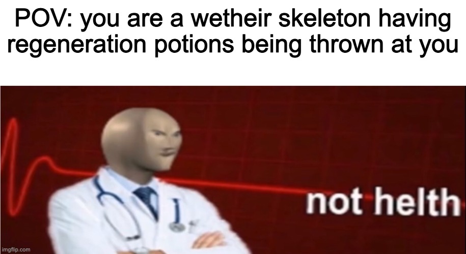 Meme.inc #6 | POV: you are a wetheir skeleton having regeneration potions being thrown at you | image tagged in meme man not helth | made w/ Imgflip meme maker