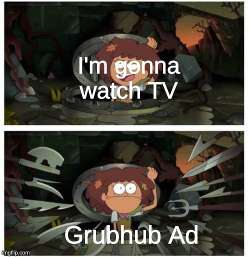 i swear, it always comes on when i do so | I'm gonna watch TV; Grubhub Ad | image tagged in memes,funny,grubhub,bruh | made w/ Imgflip meme maker