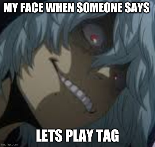 Shigaraki | MY FACE WHEN SOMEONE SAYS; LETS PLAY TAG | image tagged in shigaraki | made w/ Imgflip meme maker