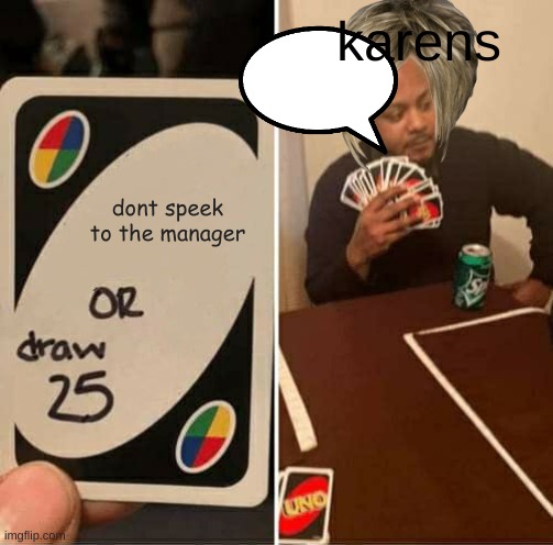 UNO Draw 25 Cards Meme | karens; dont speek to the manager | image tagged in memes,uno draw 25 cards | made w/ Imgflip meme maker