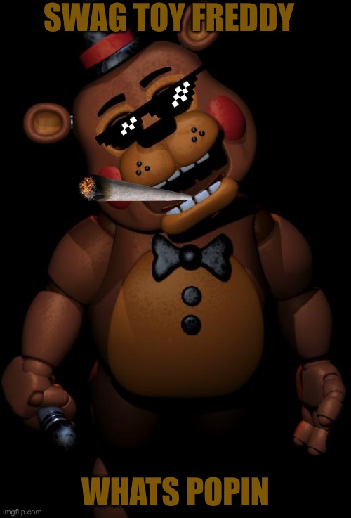 Dope Toy Freddy | SWAG TOY FREDDY; WHATS POPIN | image tagged in toy freddy | made w/ Imgflip meme maker