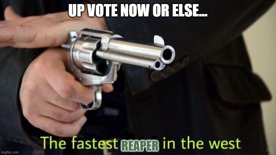 fastest draw | UP VOTE NOW OR ELSE... REAPER | image tagged in fastest draw | made w/ Imgflip meme maker