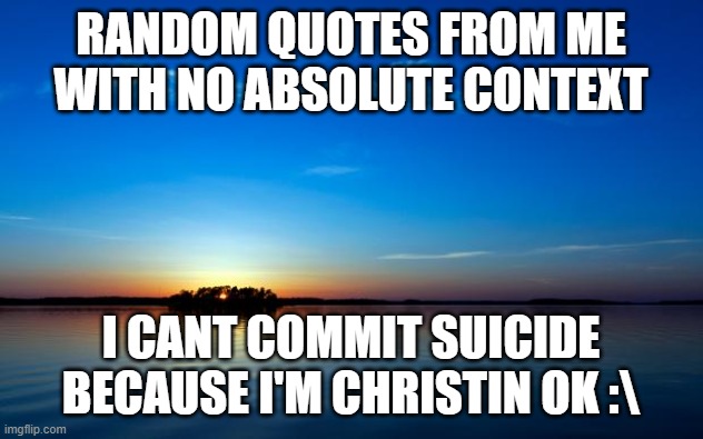 this was such a weird thing | RANDOM QUOTES FROM ME WITH NO ABSOLUTE CONTEXT; I CANT COMMIT SUICIDE BECAUSE I'M CHRISTIN OK :\ | image tagged in inspirational quote | made w/ Imgflip meme maker