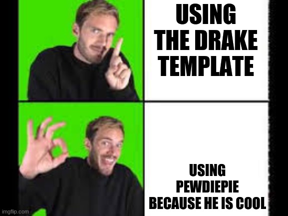 pewdiepie drake | USING THE DRAKE TEMPLATE; USING PEWDIEPIE BECAUSE HE IS COOL | image tagged in pewdiepie drake | made w/ Imgflip meme maker