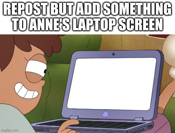 e | REPOST BUT ADD SOMETHING TO ANNE'S LAPTOP SCREEN | made w/ Imgflip meme maker